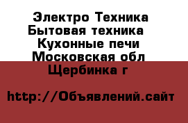 Электро-Техника Бытовая техника - Кухонные печи. Московская обл.,Щербинка г.